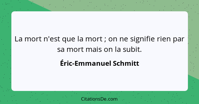 La mort n'est que la mort ; on ne signifie rien par sa mort mais on la subit.... - Éric-Emmanuel Schmitt