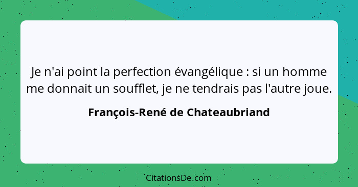 Je n'ai point la perfection évangélique : si un homme me donnait un soufflet, je ne tendrais pas l'autre joue.... - François-René de Chateaubriand