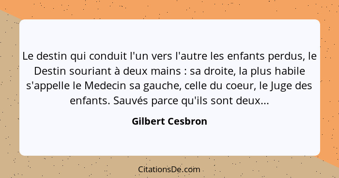 Le destin qui conduit l'un vers l'autre les enfants perdus, le Destin souriant à deux mains : sa droite, la plus habile s'appel... - Gilbert Cesbron