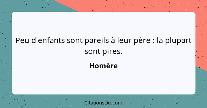 Peu d'enfants sont pareils à leur père : la plupart sont pires.... - Homère