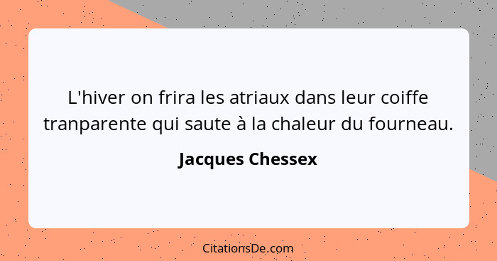 L'hiver on frira les atriaux dans leur coiffe tranparente qui saute à la chaleur du fourneau.... - Jacques Chessex