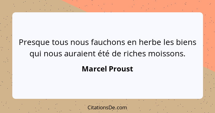 Presque tous nous fauchons en herbe les biens qui nous auraient été de riches moissons.... - Marcel Proust