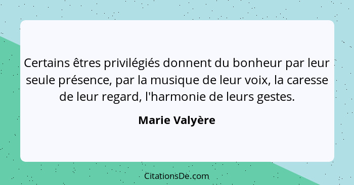 Certains êtres privilégiés donnent du bonheur par leur seule présence, par la musique de leur voix, la caresse de leur regard, l'harmo... - Marie Valyère