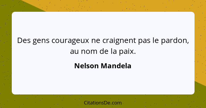 Des gens courageux ne craignent pas le pardon, au nom de la paix.... - Nelson Mandela