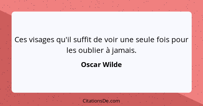 Ces visages qu'il suffit de voir une seule fois pour les oublier à jamais.... - Oscar Wilde