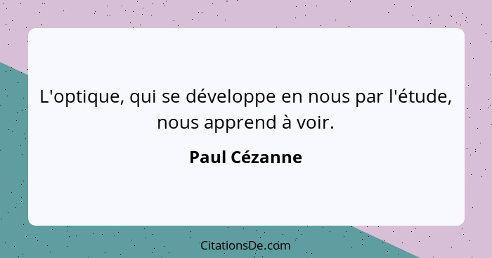 L'optique, qui se développe en nous par l'étude, nous apprend à voir.... - Paul Cézanne