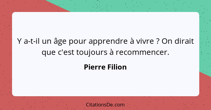 Y a-t-il un âge pour apprendre à vivre ? On dirait que c'est toujours à recommencer.... - Pierre Filion