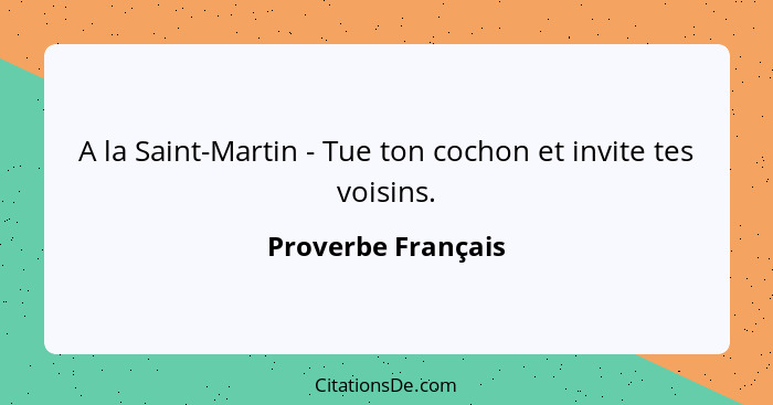 A la Saint-Martin - Tue ton cochon et invite tes voisins.... - Proverbe Français