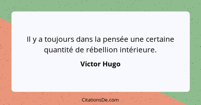 Il y a toujours dans la pensée une certaine quantité de rébellion intérieure.... - Victor Hugo