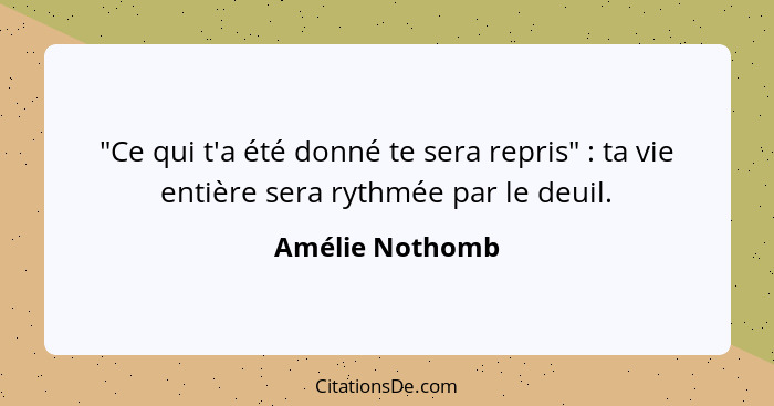 "Ce qui t'a été donné te sera repris" : ta vie entière sera rythmée par le deuil.... - Amélie Nothomb