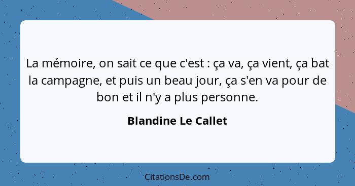 La mémoire, on sait ce que c'est : ça va, ça vient, ça bat la campagne, et puis un beau jour, ça s'en va pour de bon et il n... - Blandine Le Callet