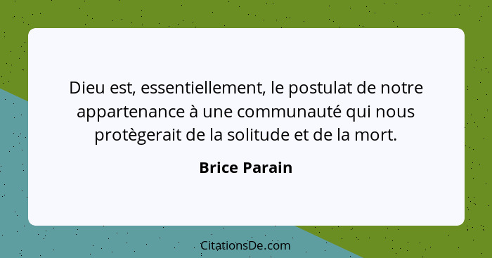 Dieu est, essentiellement, le postulat de notre appartenance à une communauté qui nous protègerait de la solitude et de la mort.... - Brice Parain