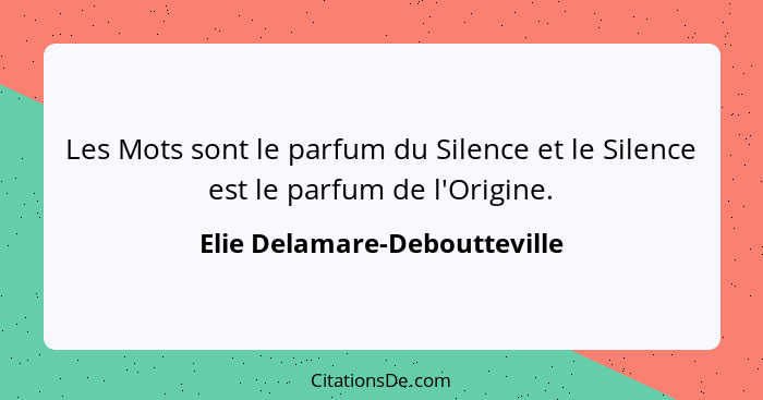Les Mots sont le parfum du Silence et le Silence est le parfum de l'Origine.... - Elie Delamare-Deboutteville
