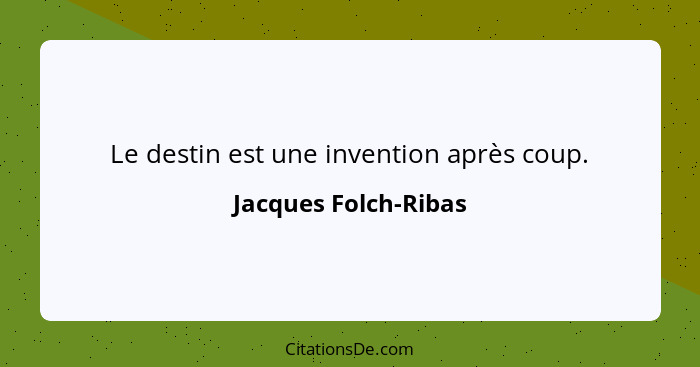 Le destin est une invention après coup.... - Jacques Folch-Ribas