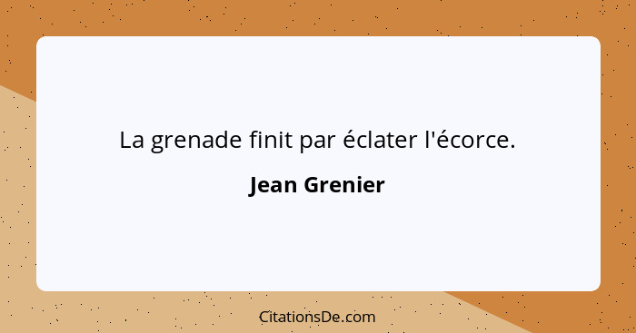 La grenade finit par éclater l'écorce.... - Jean Grenier