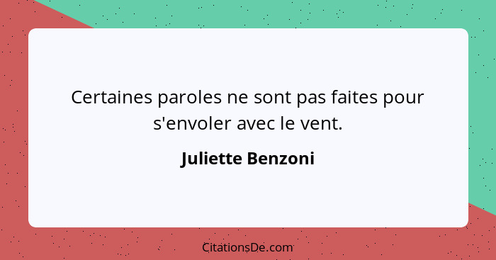 Certaines paroles ne sont pas faites pour s'envoler avec le vent.... - Juliette Benzoni