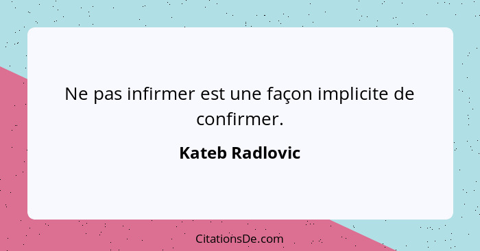 Ne pas infirmer est une façon implicite de confirmer.... - Kateb Radlovic