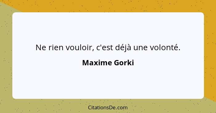 Ne rien vouloir, c'est déjà une volonté.... - Maxime Gorki