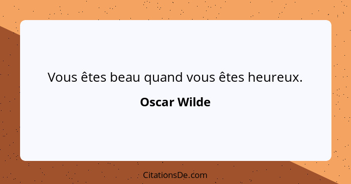 Vous êtes beau quand vous êtes heureux.... - Oscar Wilde