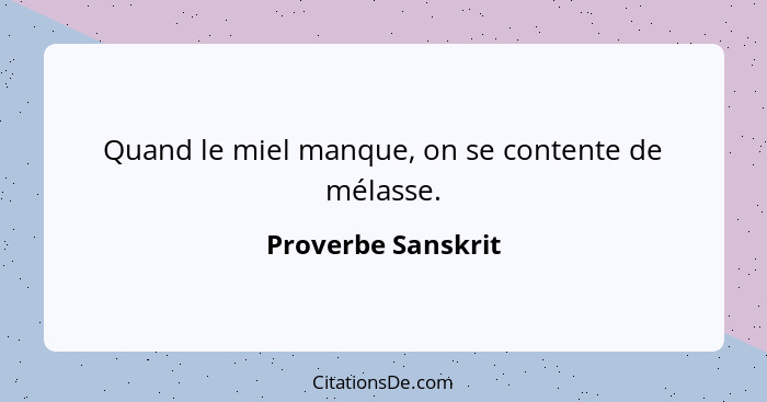 Quand le miel manque, on se contente de mélasse.... - Proverbe Sanskrit