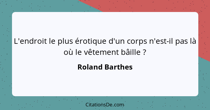 L'endroit le plus érotique d'un corps n'est-il pas là où le vêtement bâille ?... - Roland Barthes