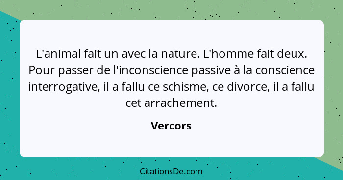 L'animal fait un avec la nature. L'homme fait deux. Pour passer de l'inconscience passive à la conscience interrogative, il a fallu ce schis... - Vercors