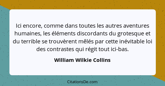 Ici encore, comme dans toutes les autres aventures humaines, les éléments discordants du grotesque et du terrible se trouvère... - William Wilkie Collins