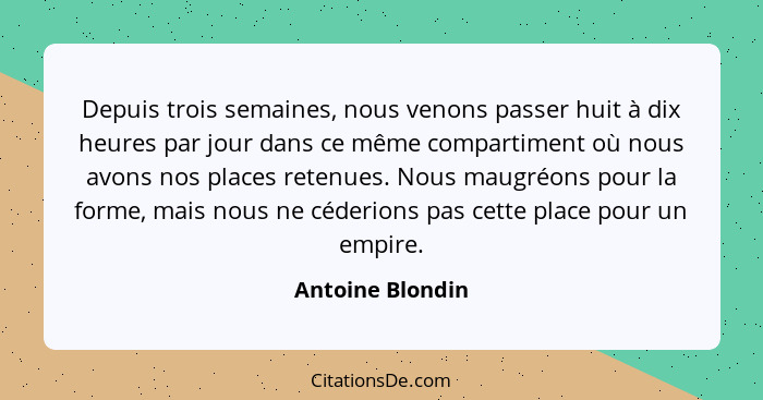 Depuis trois semaines, nous venons passer huit à dix heures par jour dans ce même compartiment où nous avons nos places retenues. No... - Antoine Blondin