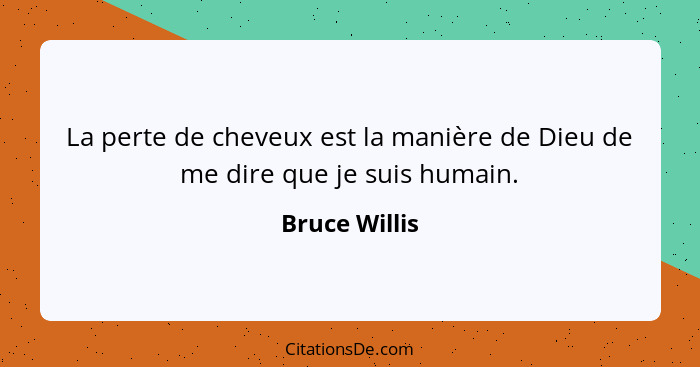 La perte de cheveux est la manière de Dieu de me dire que je suis humain.... - Bruce Willis