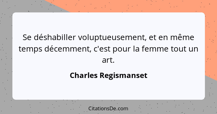 Se déshabiller voluptueusement, et en même temps décemment, c'est pour la femme tout un art.... - Charles Regismanset