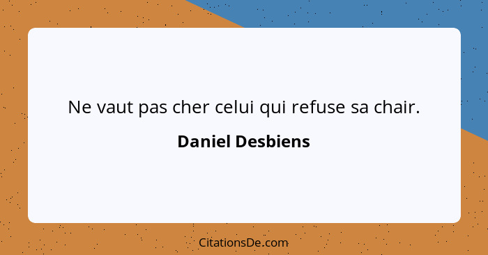 Ne vaut pas cher celui qui refuse sa chair.... - Daniel Desbiens