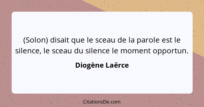 (Solon) disait que le sceau de la parole est le silence, le sceau du silence le moment opportun.... - Diogène Laërce