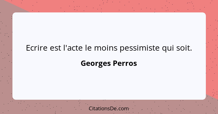 Ecrire est l'acte le moins pessimiste qui soit.... - Georges Perros