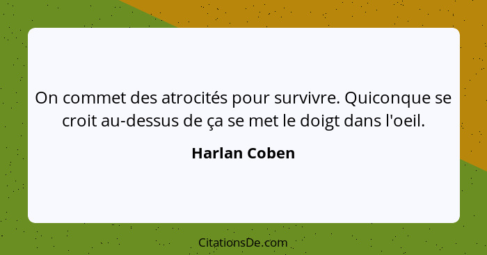 On commet des atrocités pour survivre. Quiconque se croit au-dessus de ça se met le doigt dans l'oeil.... - Harlan Coben