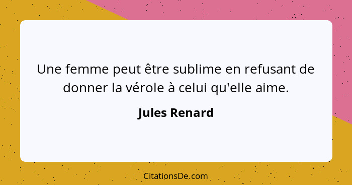 Une femme peut être sublime en refusant de donner la vérole à celui qu'elle aime.... - Jules Renard