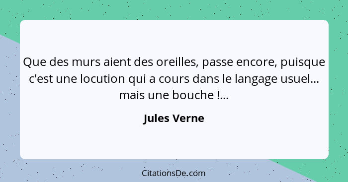 Que des murs aient des oreilles, passe encore, puisque c'est une locution qui a cours dans le langage usuel... mais une bouche !...... - Jules Verne