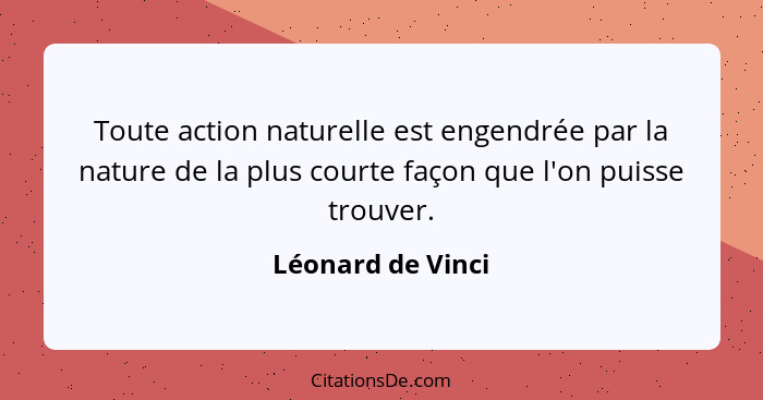 Toute action naturelle est engendrée par la nature de la plus courte façon que l'on puisse trouver.... - Léonard de Vinci
