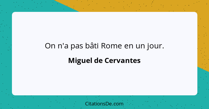 On n'a pas bâti Rome en un jour.... - Miguel de Cervantes