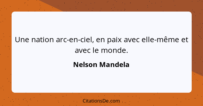 Une nation arc-en-ciel, en paix avec elle-même et avec le monde.... - Nelson Mandela