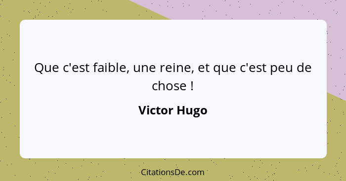 Que c'est faible, une reine, et que c'est peu de chose !... - Victor Hugo