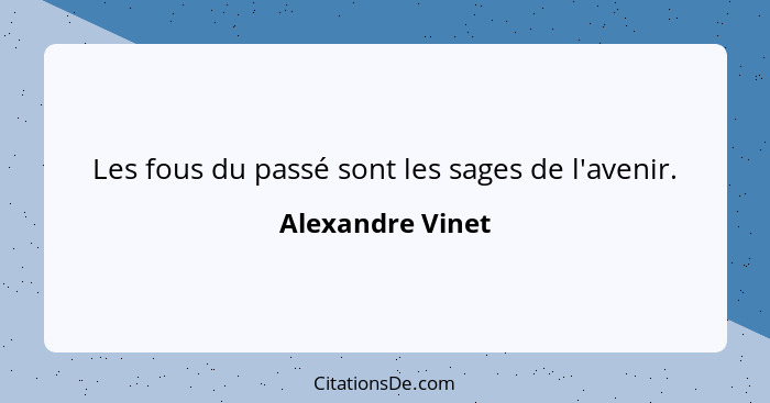 Les fous du passé sont les sages de l'avenir.... - Alexandre Vinet