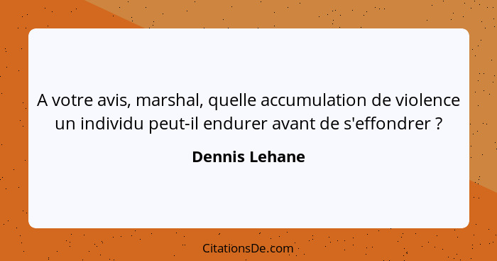 A votre avis, marshal, quelle accumulation de violence un individu peut-il endurer avant de s'effondrer ?... - Dennis Lehane