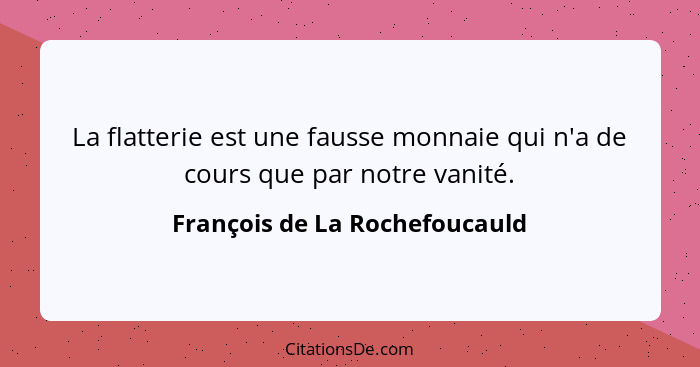 La flatterie est une fausse monnaie qui n'a de cours que par notre vanité.... - François de La Rochefoucauld