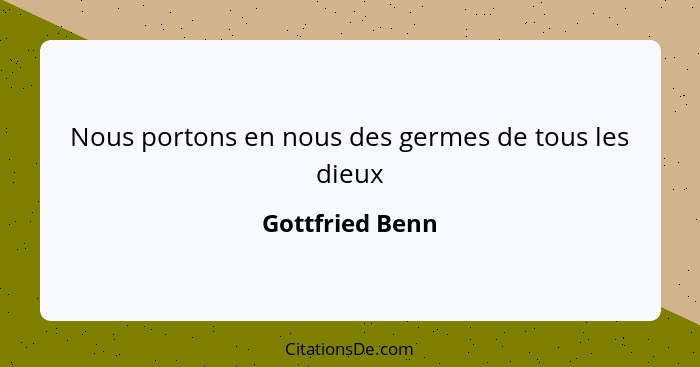 Nous portons en nous des germes de tous les dieux... - Gottfried Benn