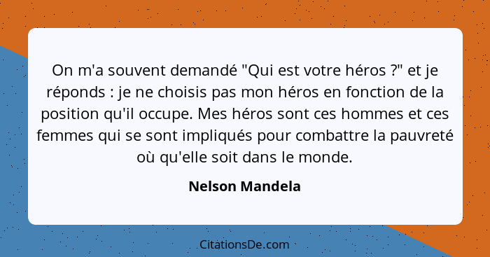 On m'a souvent demandé "Qui est votre héros ?" et je réponds : je ne choisis pas mon héros en fonction de la position qu'il... - Nelson Mandela