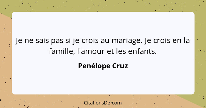 Je ne sais pas si je crois au mariage. Je crois en la famille, l'amour et les enfants.... - Penélope Cruz