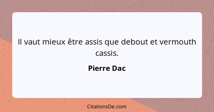 Il vaut mieux être assis que debout et vermouth cassis.... - Pierre Dac