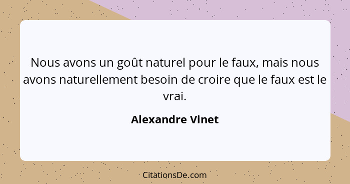 Nous avons un goût naturel pour le faux, mais nous avons naturellement besoin de croire que le faux est le vrai.... - Alexandre Vinet