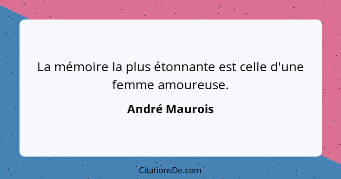 La mémoire la plus étonnante est celle d'une femme amoureuse.... - André Maurois