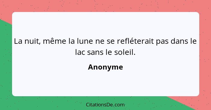 La nuit, même la lune ne se refléterait pas dans le lac sans le soleil.... - Anonyme